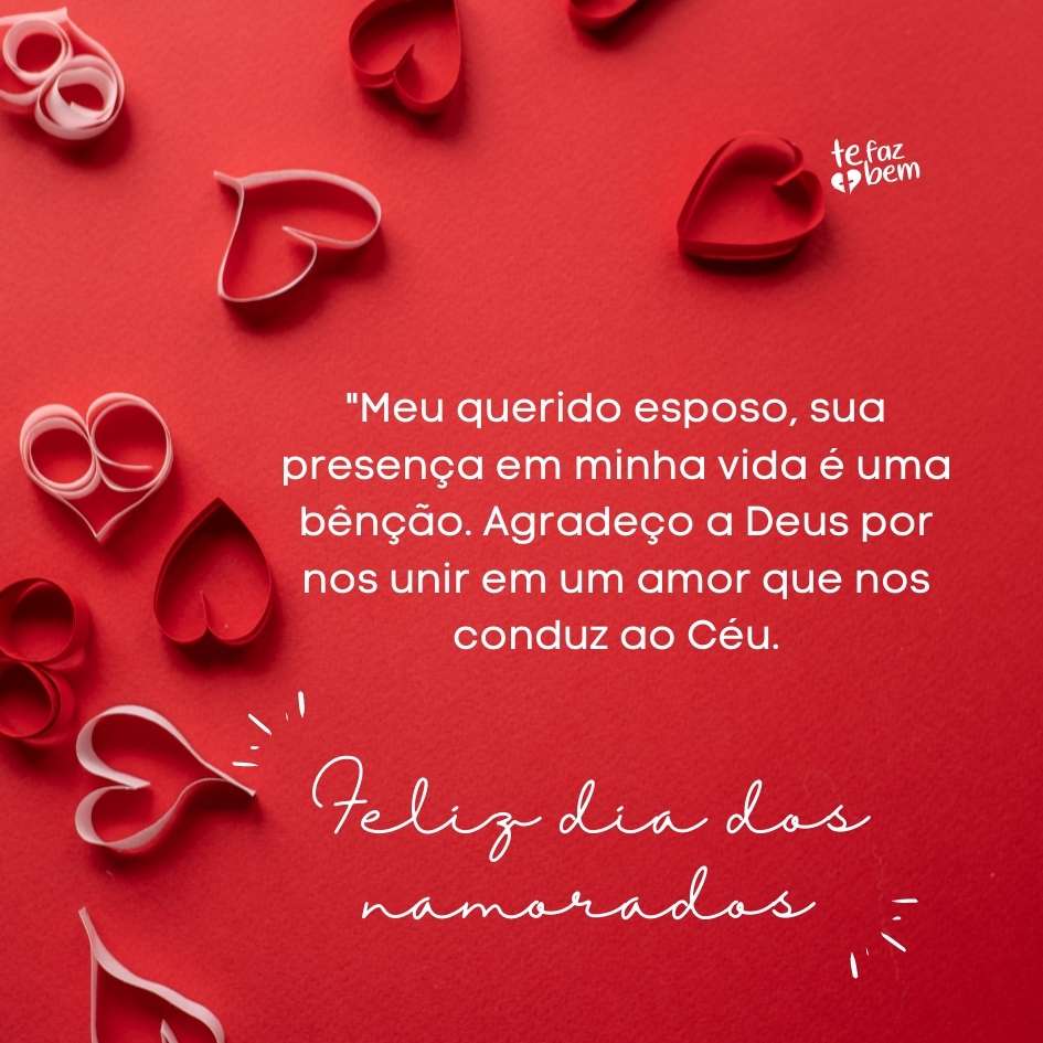  presença em minha vida é uma bênção. Agradeço a Deus por nos unir em um amor que nos conduz ao Céu. Feliz Dia dos Namorados!