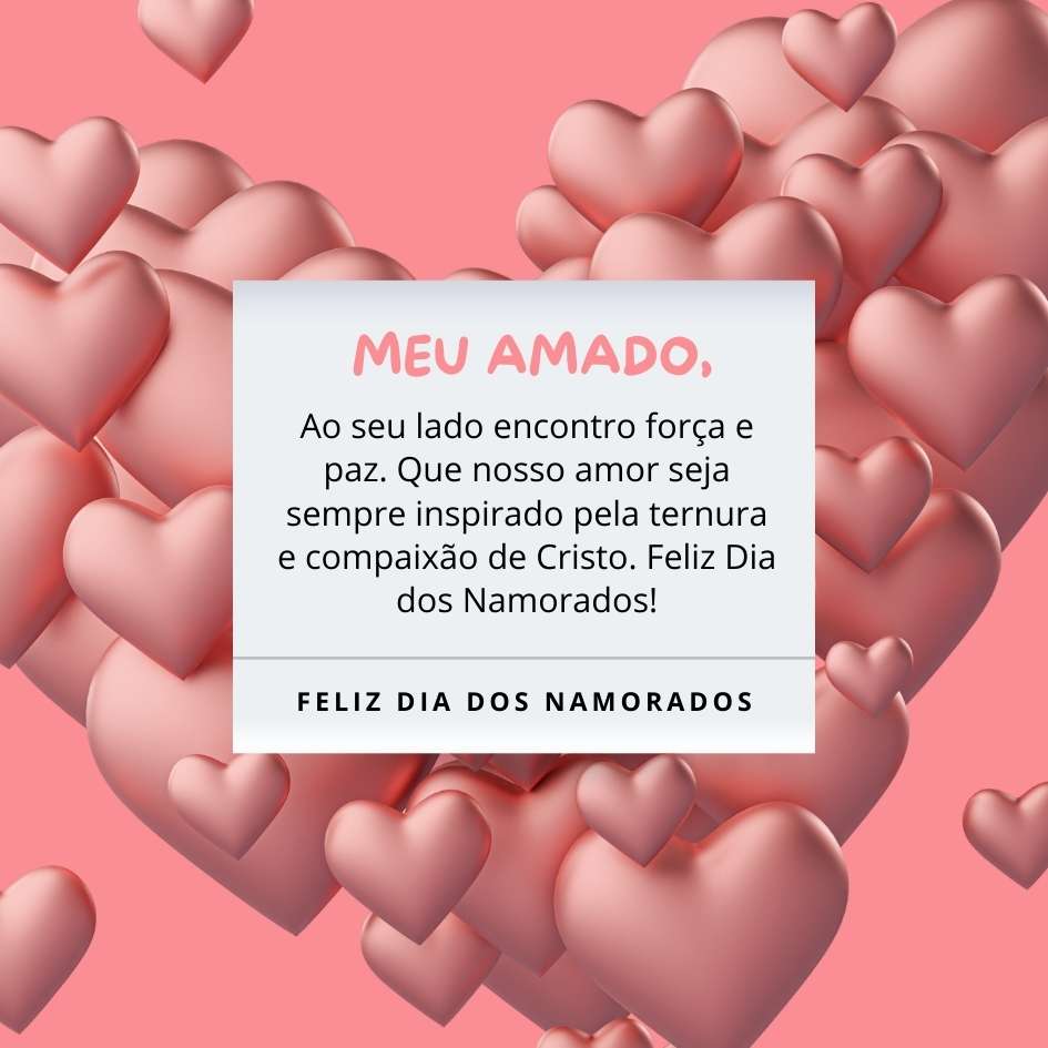 "Meu amado, ao seu lado encontro força e paz. Que nosso amor seja sempre inspirado pela ternura e compaixão de Cristo. Feliz Dia dos Namorados!"