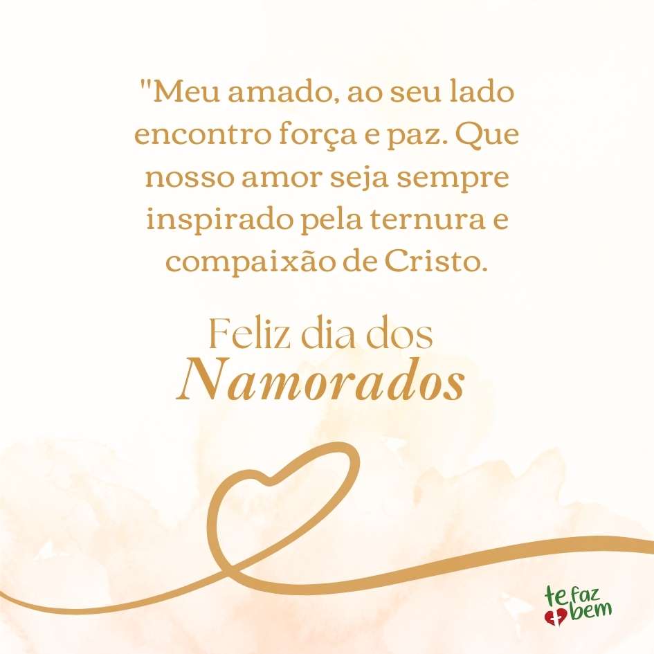 "Meu amado, ao seu lado encontro força e paz. Que nosso amor seja sempre inspirado pela ternura e compaixão de Cristo. Feliz Dia dos Namorados!"